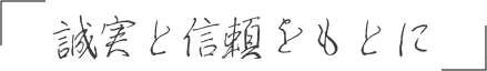 誠実と信頼をもとに