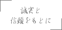 誠実と信頼をもとに